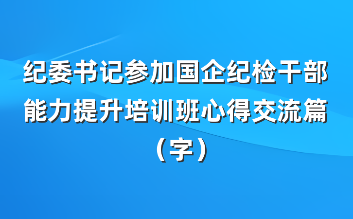 纪委书记参加国企纪检干部能力提升培训班心得交流篇（字）