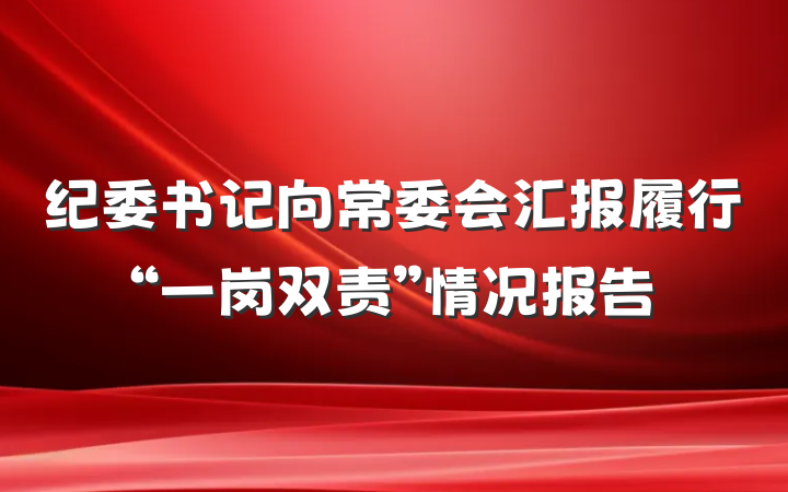 纪委书记向常委会汇报履行“一岗双责”情况报告