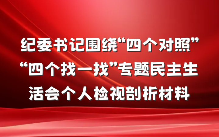 纪委书记围绕“四个对照”“四个找一找”专题民主生活会个人检视剖析材料