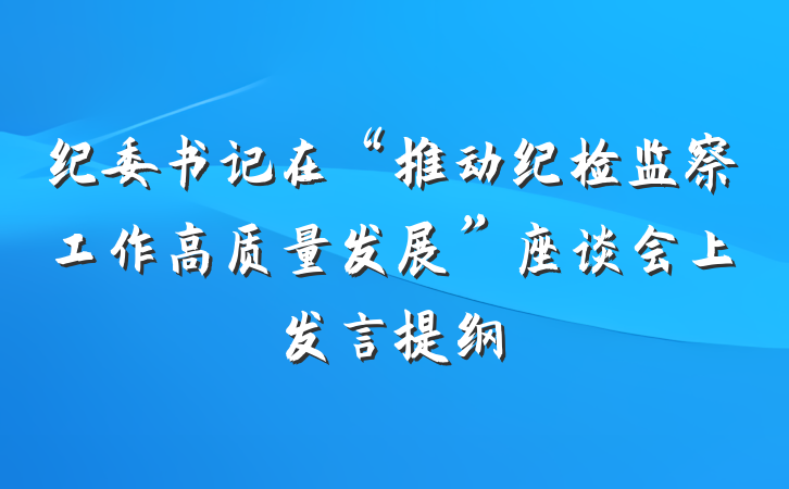 纪委书记在“推动纪检监察工作高质量发展”座谈会上发言提纲