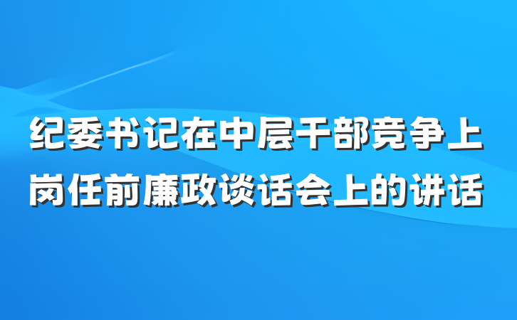 纪委书记在中层干部竞争上岗任前廉政谈话会上的讲话