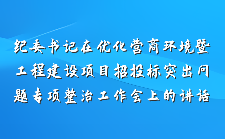 纪委书记在优化营商环境暨工程建设项目招投标突出问题专项整治工作会上的讲话