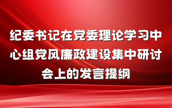 纪委书记在党委理论学习中心组党风廉政建设集中研讨会上的发言提纲