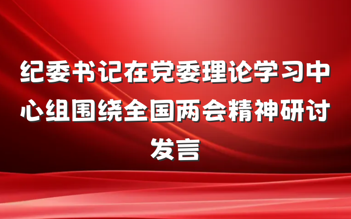 纪委书记在党委理论学习中心组围绕全国两会精神研讨发言