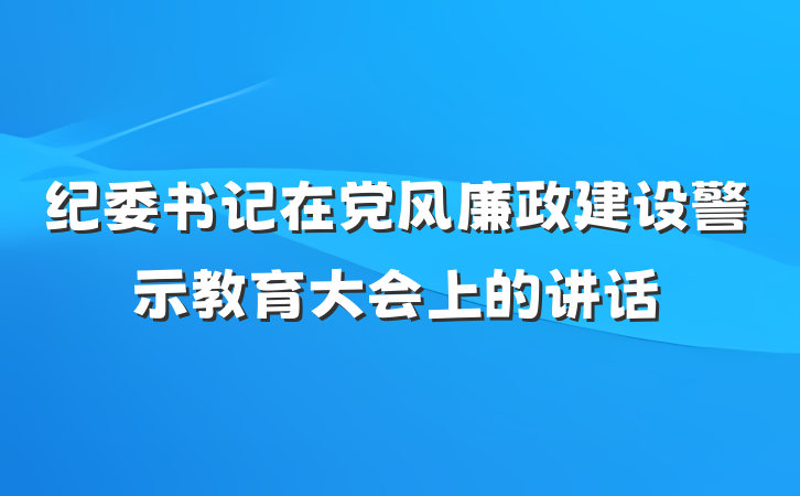 纪委书记在党风廉政建设警示教育大会上的讲话