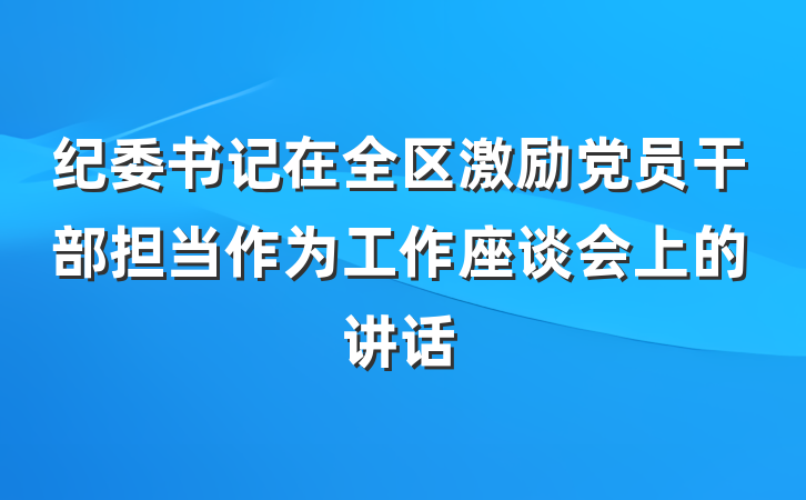 纪委书记在全区激励党员干部担当作为工作座谈会上的讲话
