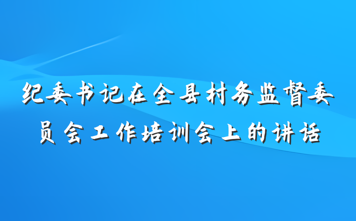 纪委书记在全县村务监督委员会工作培训会上的讲话