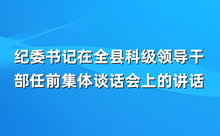 纪委书记在全县科级领导干部任前集体谈话会上的讲话