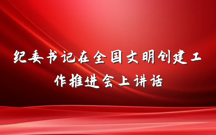 纪委书记在全国文明创建工作推进会上讲话