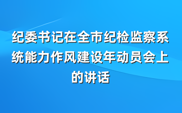 纪委书记在全市纪检监察系统能力作风建设年动员会上的讲话