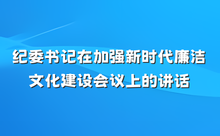 纪委书记在加强新时代廉洁文化建设会议上的讲话
