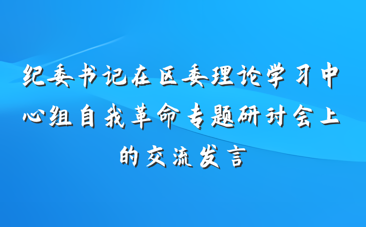 纪委书记在区委理论学习中心组自我革命专题研讨会上的交流发言