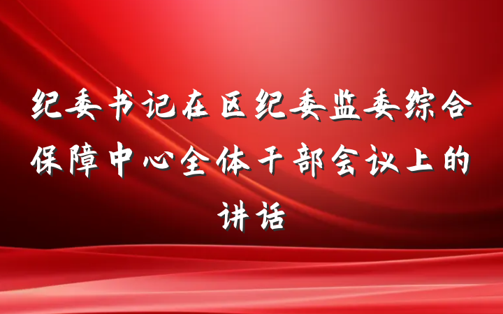 纪委书记在区纪委监委综合保障中心全体干部会议上的讲话