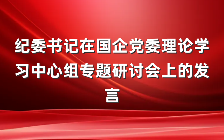 纪委书记在国企党委理论学习中心组专题研讨会上的发言