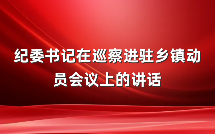 纪委书记在巡察进驻乡镇动员会议上的讲话