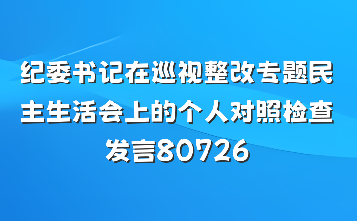 纪委书记在巡视整改专题民主生活会上的个人对照检查发言80726