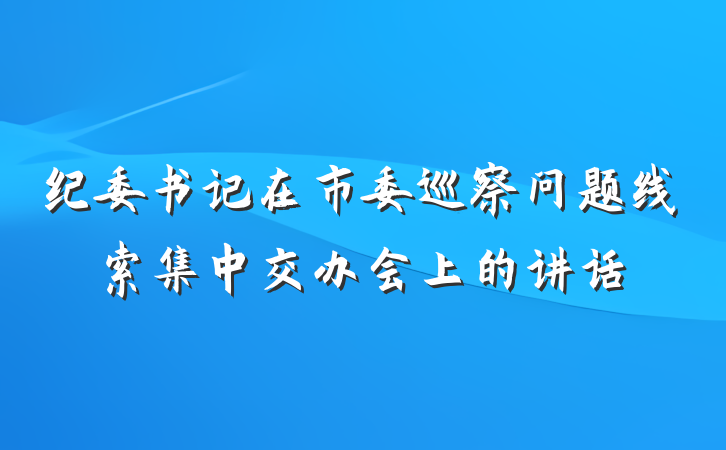 纪委书记在市委巡察问题线索集中交办会上的讲话