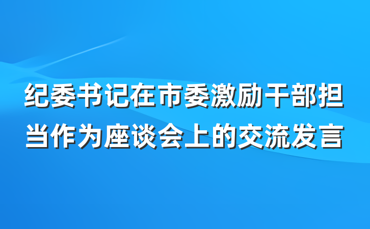 纪委书记在市委激励干部担当作为座谈会上的交流发言