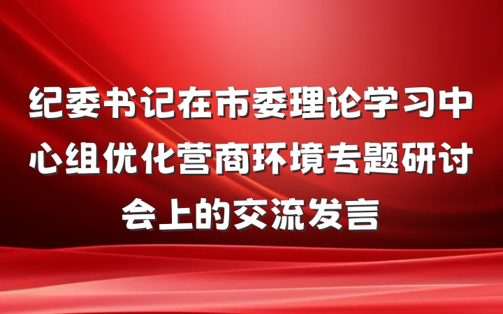纪委书记在市委理论学习中心组优化营商环境专题研讨会上的交流发言