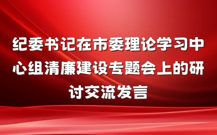 纪委书记在市委理论学习中心组清廉建设专题会上的研讨交流发言