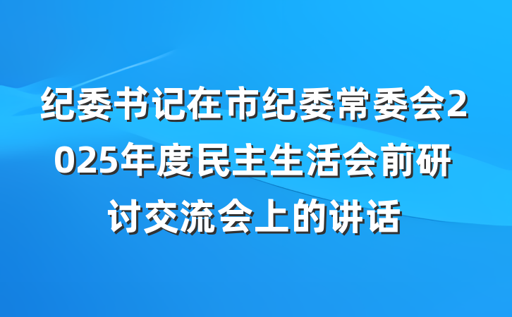纪委书记在市纪委常委会2025年度民主生活会前研讨交流会上的讲话