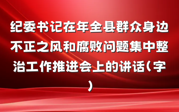 纪委书记在年全县群众身边不正之风和腐败问题集中整治工作推进会上的讲话（字）