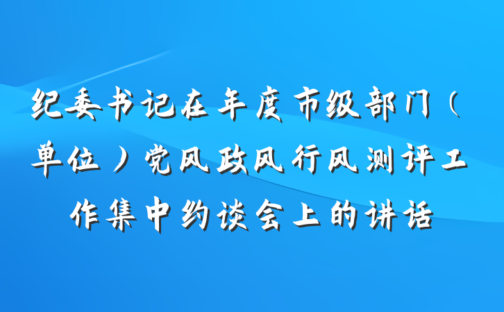 纪委书记在年度市级部门（单位）党风政风行风测评工作集中约谈会上的讲话
