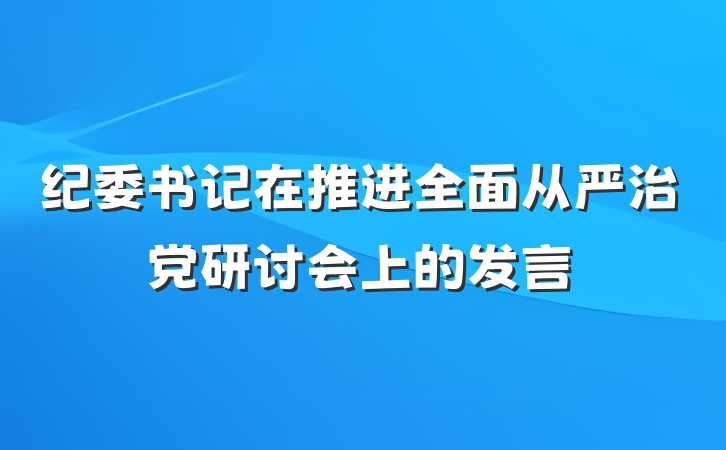 纪委书记在推进全面从严治党研讨会上的发言
