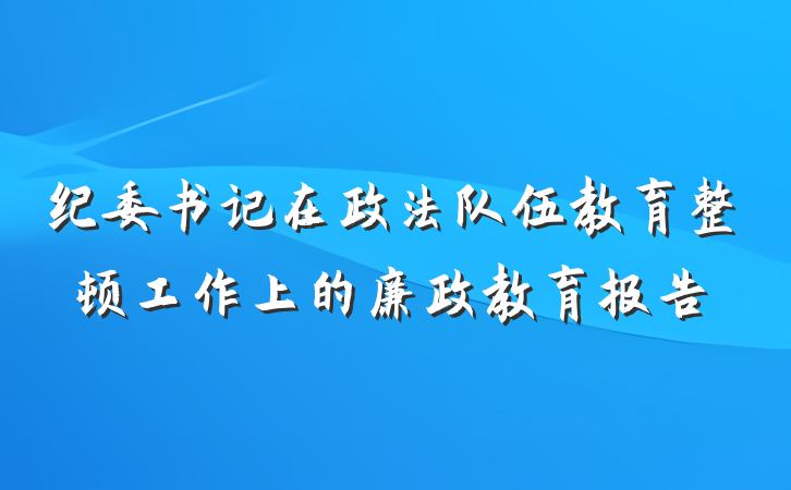 纪委书记在政法队伍教育整顿工作上的廉政教育报告