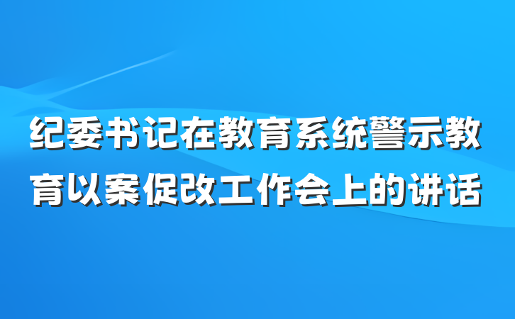 纪委书记在教育系统警示教育以案促改工作会上的讲话