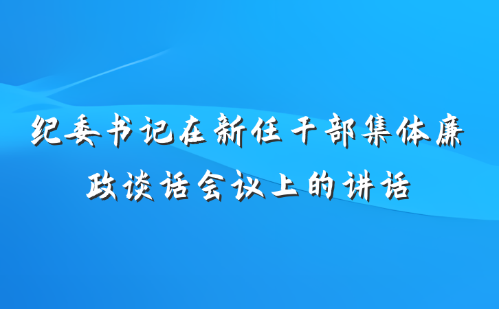 纪委书记在新任干部集体廉政谈话会议上的讲话