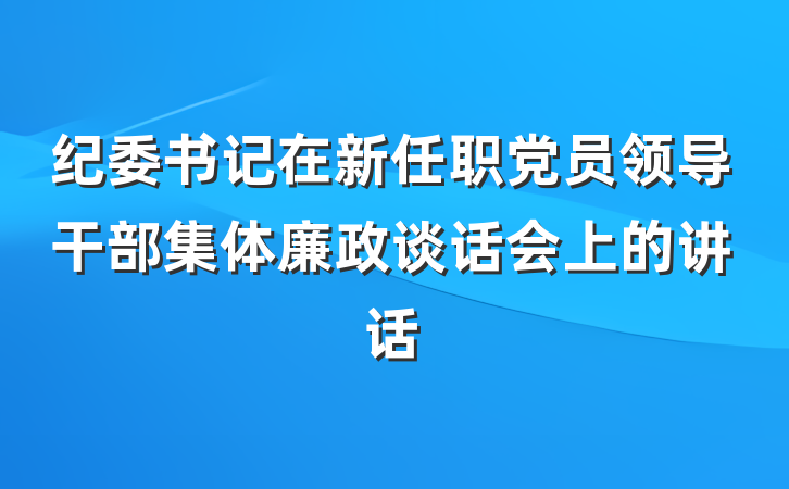 纪委书记在新任职党员领导干部集体廉政谈话会上的讲话