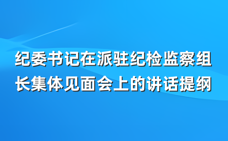 纪委书记在派驻纪检监察组长集体见面会上的讲话提纲