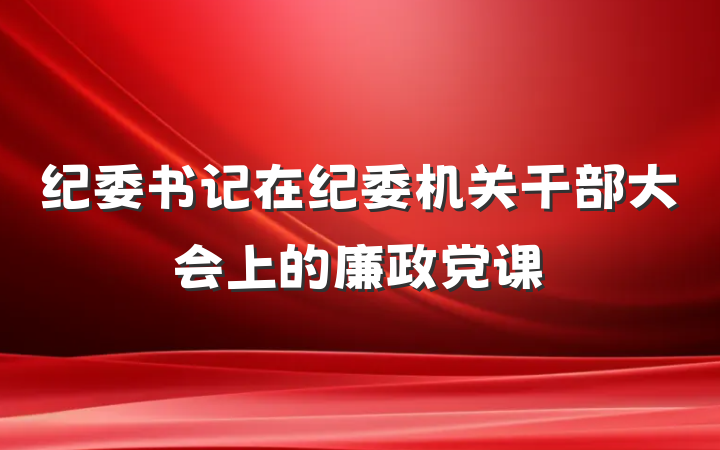 纪委书记在纪委机关干部大会上的廉政党课