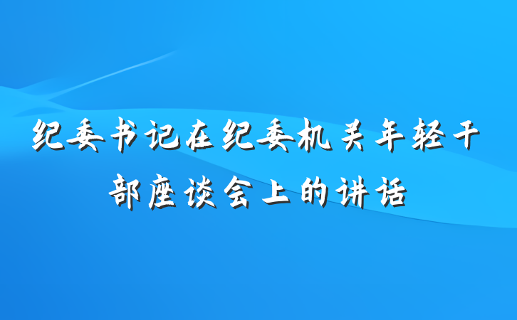 纪委书记在纪委机关年轻干部座谈会上的讲话