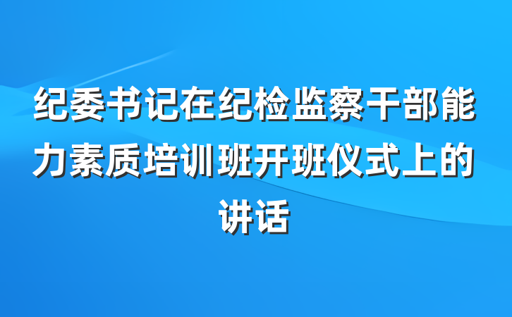 纪委书记在纪检监察干部能力素质培训班开班仪式上的讲话