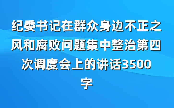 纪委书记在群众身边不正之风和腐败问题集中整治第四次调度会上的讲话3500字