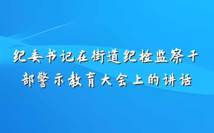 纪委书记在街道纪检监察干部警示教育大会上的讲话