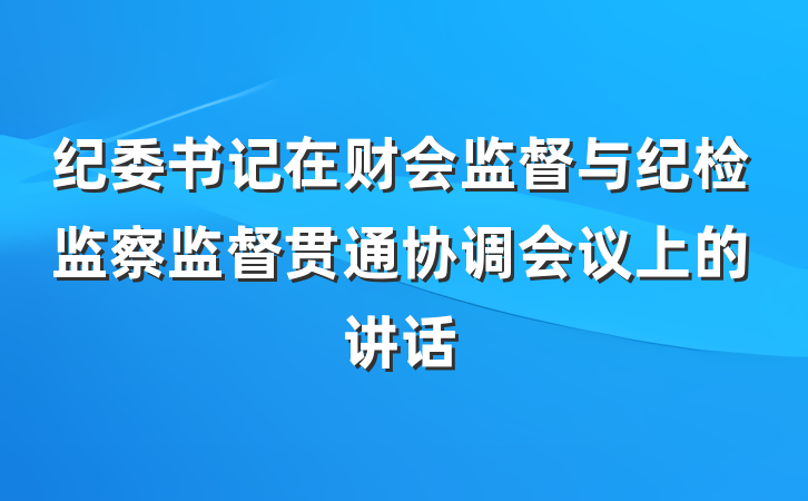 纪委书记在财会监督与纪检监察监督贯通协调会议上的讲话