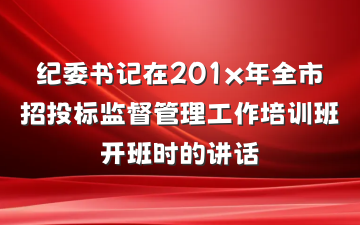 纪委书记在201x年全市招投标监督管理工作培训班开班时的讲话