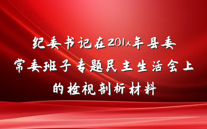 纪委书记在201x年县委常委班子专题民主生活会上的检视剖析材料
