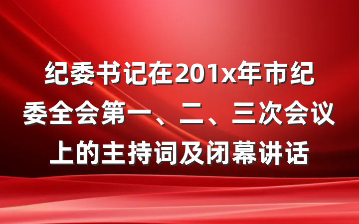 纪委书记在201x年市纪委全会第一、二、三次会议上的主持词及闭幕讲话