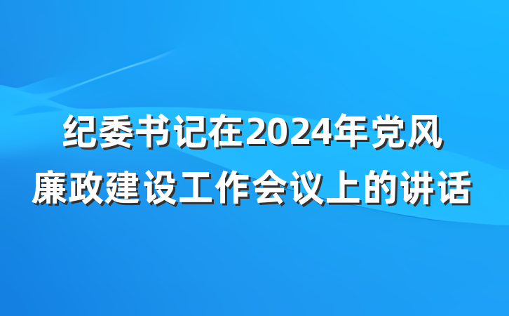 纪委书记在2024年党风廉政建设工作会议上的讲话