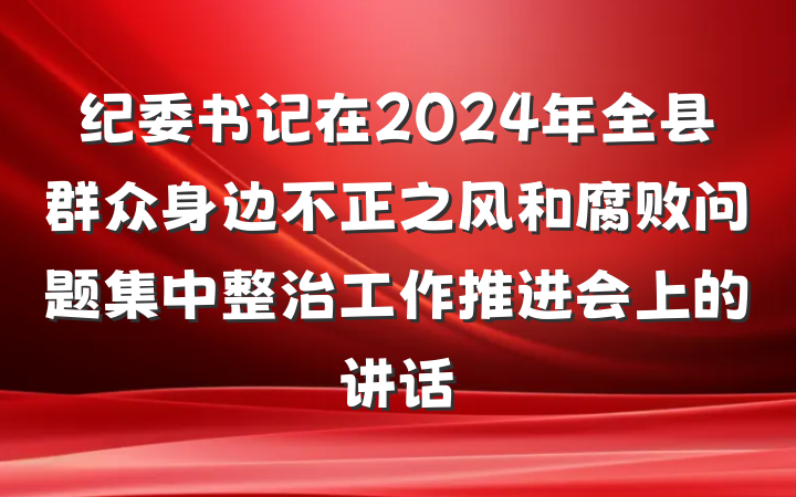 纪委书记在2024年全县群众身边不正之风和腐败问题集中整治工作推进会上的讲话