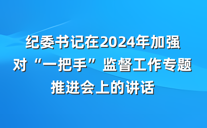纪委书记在2024年加强对“一把手”监督工作专题推进会上的讲话
