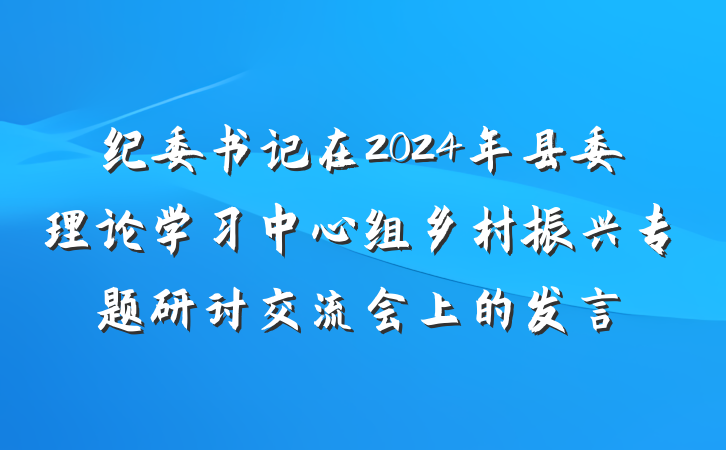 纪委书记在2024年县委理论学习中心组乡村振兴专题研讨交流会上的发言