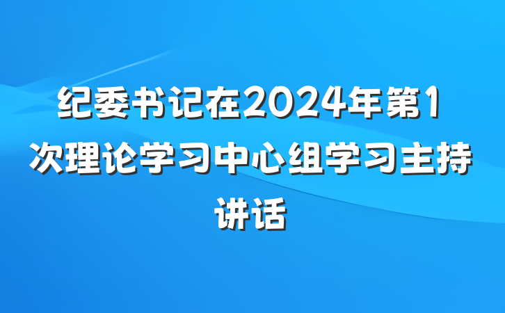 纪委书记在2024年第1次理论学习中心组学习主持讲话