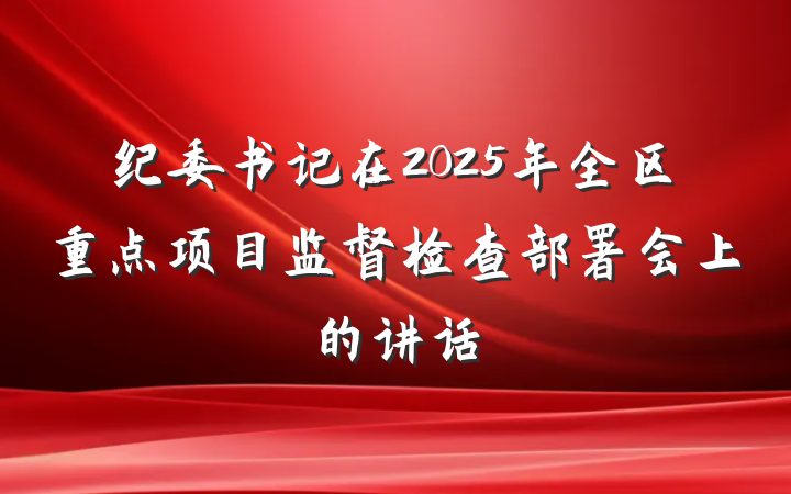 纪委书记在2025年全区重点项目监督检查部署会上的讲话