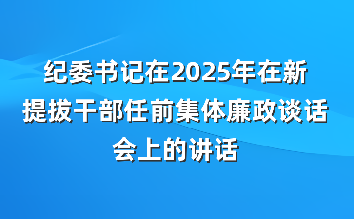 纪委书记在2025年在新提拔干部任前集体廉政谈话会上的讲话