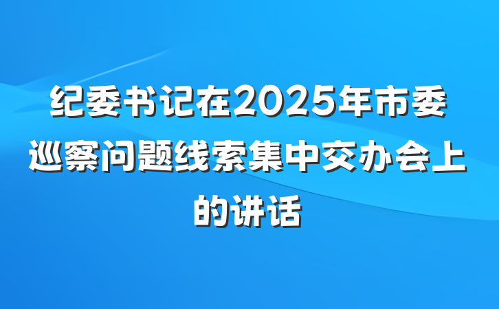 纪委书记在2025年市委巡察问题线索集中交办会上的讲话